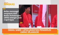 AWANI Ringkas: Ismail Sabri lepas jawatan Pengerusi UMNO Selangor