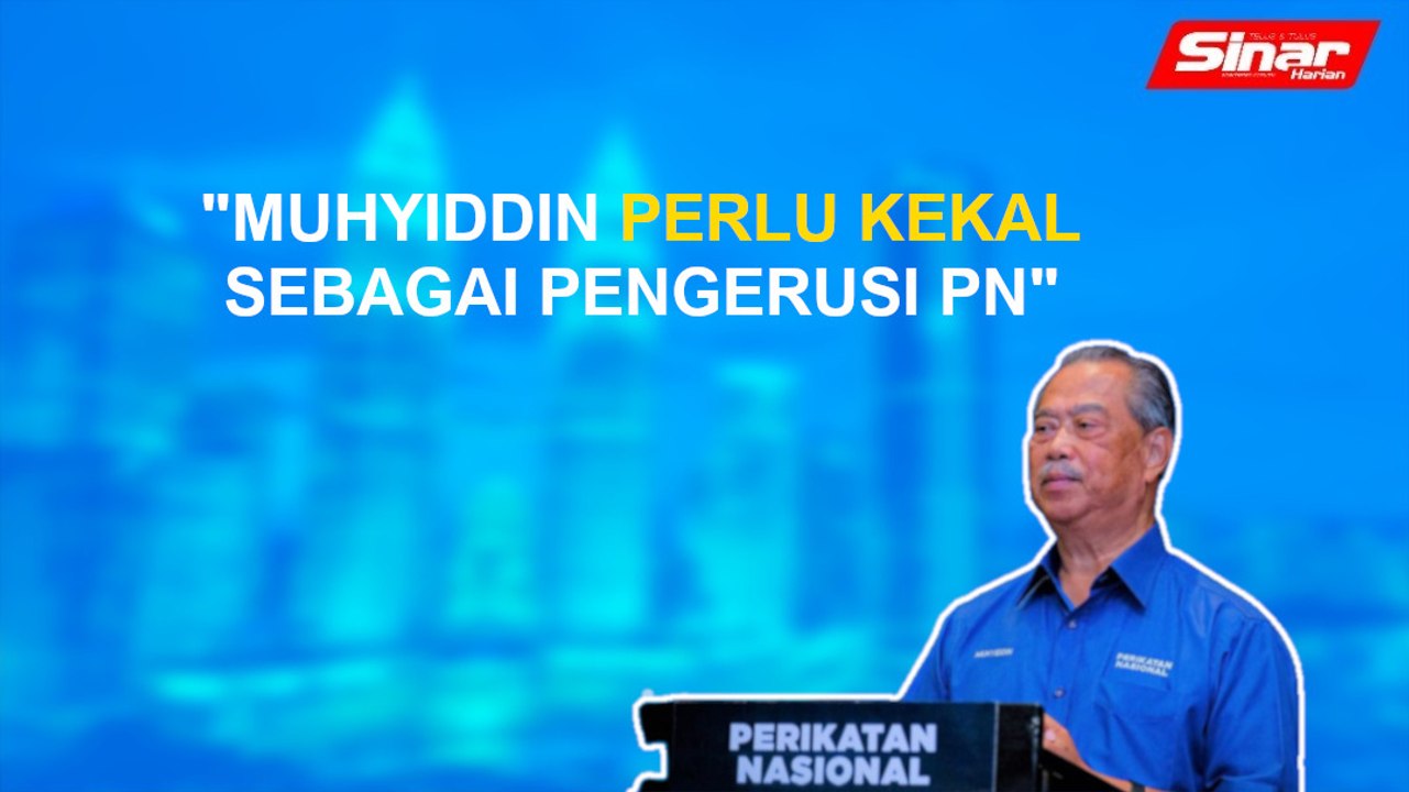 SINAR PM: Muhyiddin perlu kekal sebagai Pengerusi PN