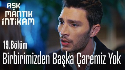 Birbirimizden başka çaremiz  yok - Aşk Mantık İntikam 19. Bölüm