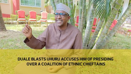 Duale blasts Uhuru accuses him of presiding over a coalition of ethnic chieftains