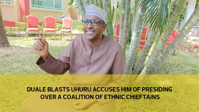 Duale blasts Uhuru accuses him of presiding over a coalition of ethnic chieftains
