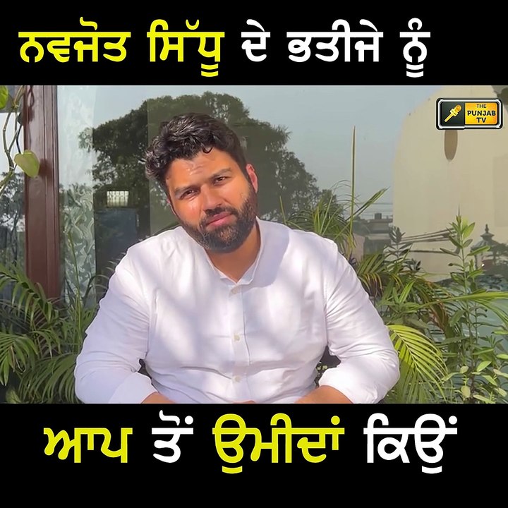 ਨਵਜੋਤ ਸਿੱਧੂ ਦੇ ਭਤੀਜੇ ਨੂੰ ਕਿਉਂ ਹਨ ਭਗਵੰਤ ਮਾਨ ਤੋਂ ਉਮੀਦਾਂ Navjot Sidhu's nephew on AAP | The Punjab TV