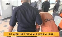 Pelajar IPTS disyaki bakar kubur