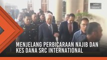 Menjelang perbicaraan Najib dan kes dana SRC International