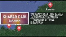Khabar Dari Sarawak: Sarawak sasar lebih banyak jalan raya & 3 lapangan terbang bakal dibina di Sarawak