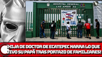 ¡HIJA DE DOCTOR DE ECATEPEC NARRA LO QUE VIVO SU PAPÁ TRAS PORTAZO DE FAMILIARES!