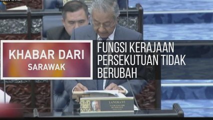 Khabar Dari Sarawak: Fungsi Kerajaan Persekutuan tidak berubah & Sarawak berkorban demi bentuk Malaysia