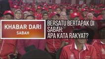 Khabar Dari Sabah: Bersatu bertapak di Sabah: Apa kata rakyat?
