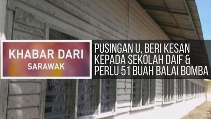 Khabar Dari Sarawak: Pusingan U, beri kesan kepada sekolah daif & perlu 51 buah balai bomba