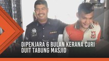 Dipenjara 6 bulan kerana curi duit tabung masjid