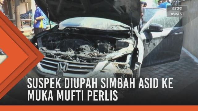 Bakar kereta Mufti: Suspek diupah simbah asid ke muka Mufti Perlis