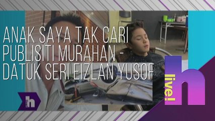 h Live! - Anak saya tak cari publisiti murahan - Datuk Seri Eizlan Yusof
