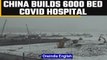 China builds 6000-bed Covid-19 hospital in 6 weeks to battle outbreak | Oneindia News