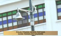 Khabar Dari Pulau Pinang: Negeri pertama guna teknologi gigawire