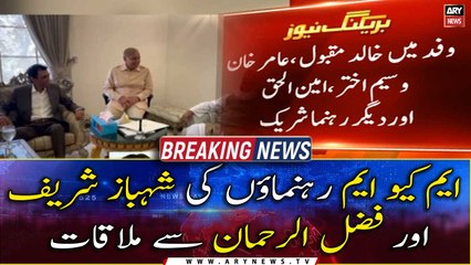 MQM leaders meet Shehbaz Sharif and Maulana Fazal ur Rehman