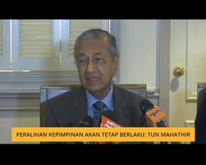Peralihan kepimpinan akan tetap berlaku: Tun Mahathir