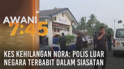 Kes kehilangan Nora: Polis luar negara terbabit dalam siasatan