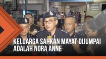 Keluarga sahkan mayat dijumpai adalah Nora Anne - Ketua Polis Negeri Sembilan