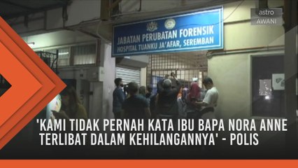 'Kami tidak pernah kata ibu bapa Nora Anne terlibat dalam kehilangannya' - Polis