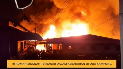 70 rumah musnah terbakar dalam kebakaran di dua kampung