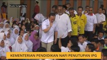 Kementerian Pendidikan nafi penutupan IPG
