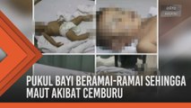 Pukul bayi beramai-ramai sehingga maut akibat cemburu