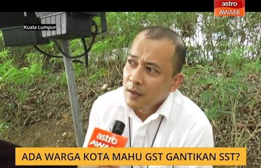 Ada warga kota mahu GST gantikan SST?