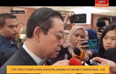 LTTE: Polis tumpu pada siasatan, jangan putar belit kenyataan - LGE