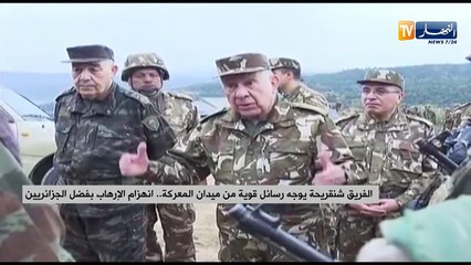 الفريق شنقريحة يوجه رسالة قوية من ميدان المعركة..انهزام الإرهاب بفضل الجزائريين