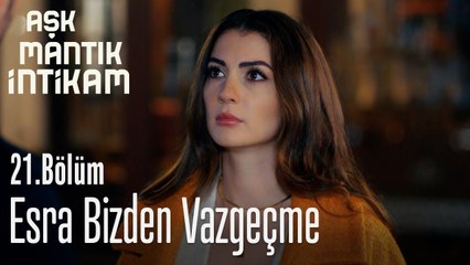Esra bizden vazgeçme - Aşk Mantık İntikam 21. Bölüm