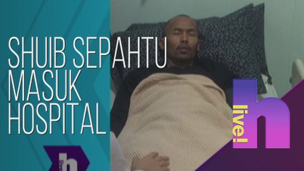 h live! - Shuib Sepahtu masuk hospital