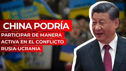 China podría participar de manera activa en el conflicto Rusia-Ucrania