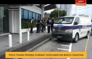Polis tahan pekerja syarikat Keselamatan bantu siasatan