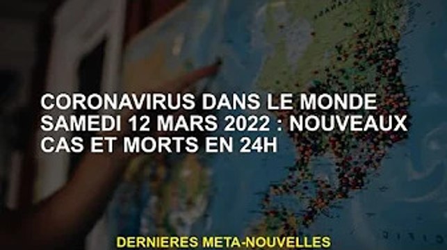 Coronavirus dans le monde samedi 12 mars 2022 : Nouveaux cas et décès en 24h