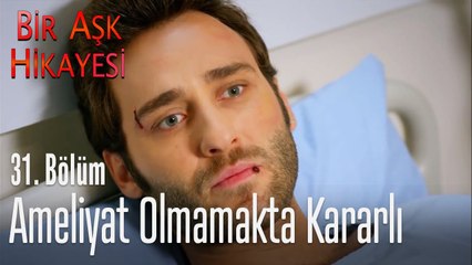 Ameliyat olmamakta kararlı - Bir Aşk Hikayesi 31. Bölüm