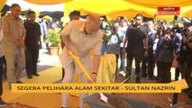 Segera pelihara alam sekitar - Sultan Nazrin