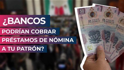 ¿Bancos podrían cobrar préstamos de nómina a tu patrón?