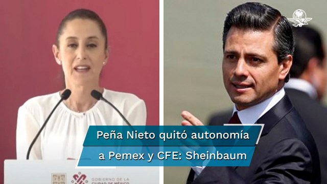 Reforma Energética de Peña Nieto quitó autonomía a Pemex y CFE, dice Sheinbaum