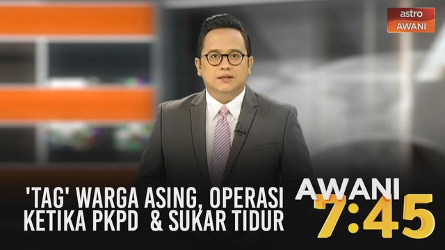 AWANI 7:45 [11/05/2020]: 'Tag' warga asing, operasi ketika PKPD & komplikasi sukar tidur
