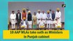10 AAP MLAs take oath as Ministers in Punjab cabinet