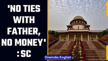 SC: Daughter not entitled to father's money if she doesn't want to maintain ties | OneIndia News