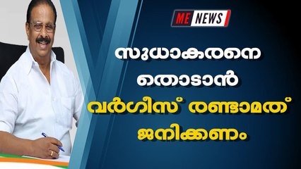 സുധാകരനെ തൊടാൻ വർഗീസ് രണ്ടാമത് ജനിക്കണം