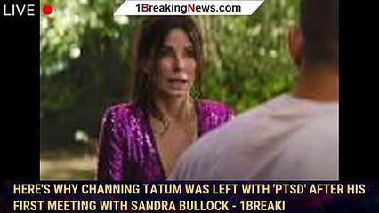 Here's why Channing Tatum was left with 'PTSD' after his first meeting with Sandra Bullock - 1breaki