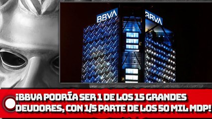 ¡BBVA podría ser 1 de los 15 grandes deudores, con 1 5 parte de los 50 mil Millones!