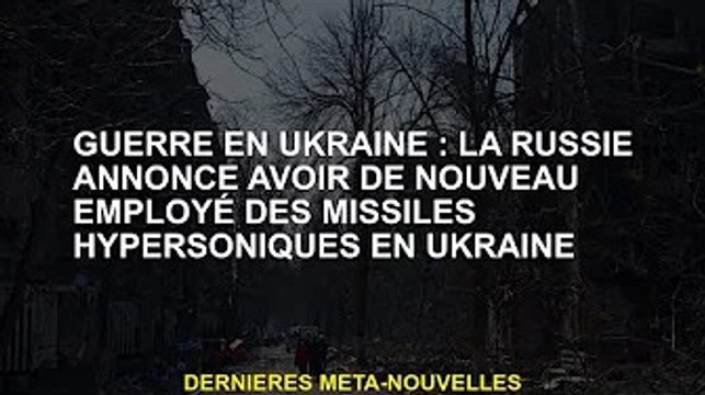 Guerre d'Ukraine : la Russie annonce la réutilisation de missiles hypersoniques en Ukraine