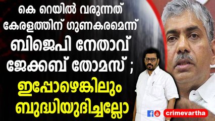 കെ റെയിൽ വരുന്നത് കേരളത്തിന് ഗുണകരമെന്ന് ബിജെപി നേതാവ് ജേക്കബ് തോമസ്