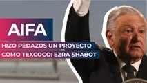 AIFA hizo pedazos un proyecto como Texcoco: Ezra Shabot