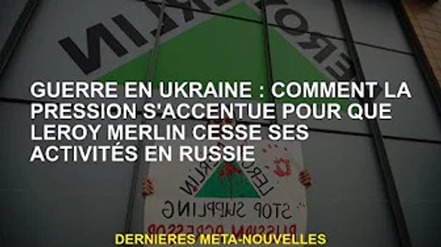 Guerre d'Ukraine : La pression monte sur Leroy Merlin pour qu'il cesse ses activités en Russie