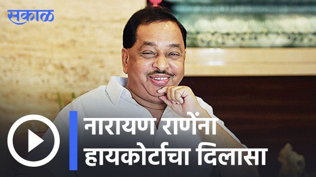 Narayan Rane | नारायण राणेंना हायकोर्टाचा दिलासा | Sakal |