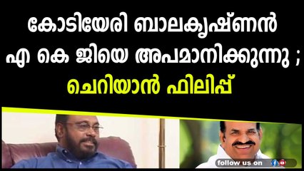 കോടിയേരി ബാലകൃഷ്ണൻ എ കെ ജിയെ അപമാനിക്കുന്നു ; ചെറിയാൻ ഫിലി